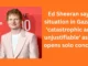 Ed Sheeran says situation in Gaza is ‘catastrophic and unjustifiable’ as he opens solo concert Ed Sheeran says situation in Gaza is 'catastrophic and unjustifiable' as he opens solo concert
